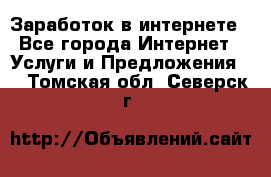 Заработок в интернете - Все города Интернет » Услуги и Предложения   . Томская обл.,Северск г.